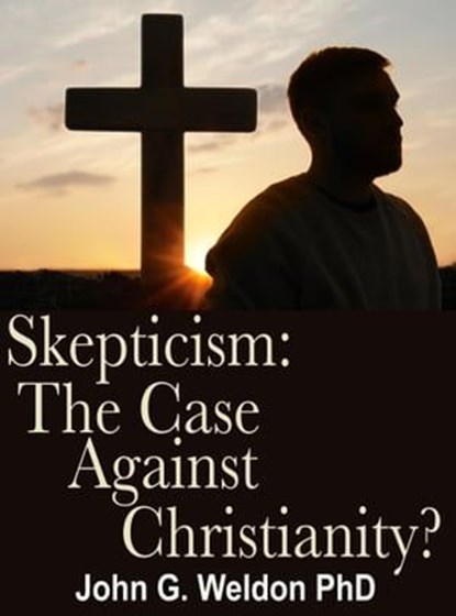 Skepticism: The Case against Christianity?, John G. Weldon - Ebook - 9781941135709