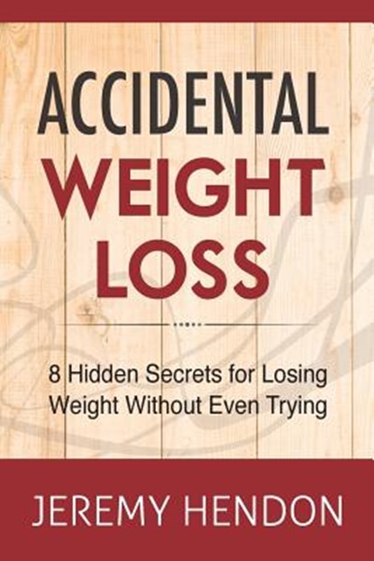 Accidental Weight Loss: 8 Hidden Secrets For Losing Weight Without Even Trying, Jeremy Hendon - Paperback - 9781941169148