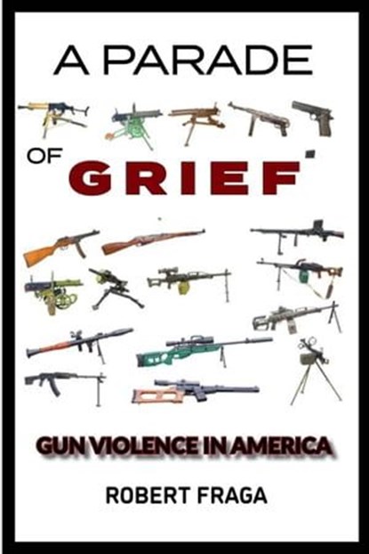 A Parade of Grief: Gun Violence In America, Robert Fraga - Ebook - 9781941237984