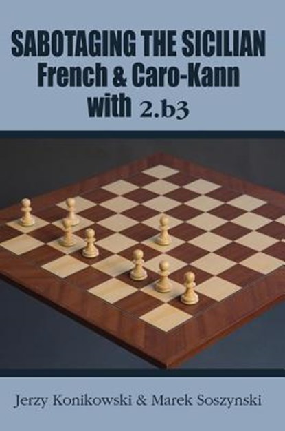 Sabotaging the Sicilian, French & Caro-Kann with 2.B3, Jerzy Konikowski ; Marek Soszynski - Paperback - 9781941270837