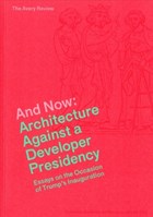 And Now - Architecture Against a Developer Presidency (Essays on the Occasion of Trump`s Inauguration) | Graham, James ; Anderson, Alissa ; Blanchfield, Caitlin ; Carver, Jordan | 
