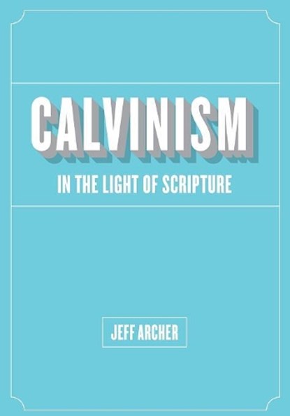 Calvinism in Light of Scripture, Jeff Archer - Paperback - 9781941422052