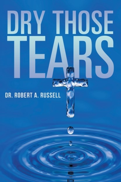 Dry Those Tears, Robert A Russell - Paperback - 9781941489826