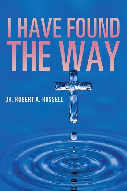 I Have Found The Way, Robert A Russell - Paperback - 9781941489840