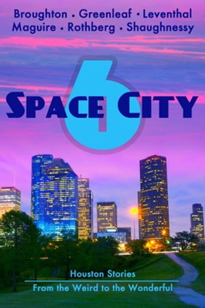 Space City 6: Houston Stories from the Weird to the Wonderful, Mandy Broughton ; Black Mare Books ; Ellen Leventhal ; K C Maguire ; Ellen Rothberg ; Monica Shaughnessy - Ebook - 9781941502990