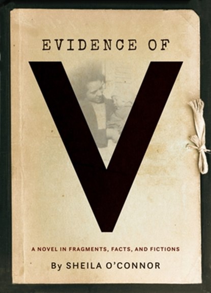 Evidence of V: A Novel in Fragments, Facts, and Fictions, Sheila O'Connor - Paperback - 9781941628195