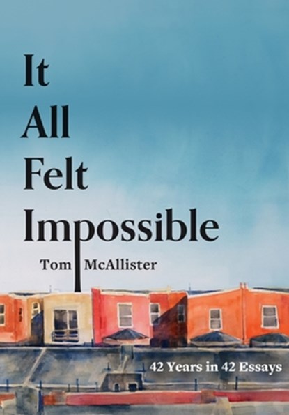 It All Felt Impossible: 42 Years in 42 Essays, Tom McAllister - Paperback - 9781941628355