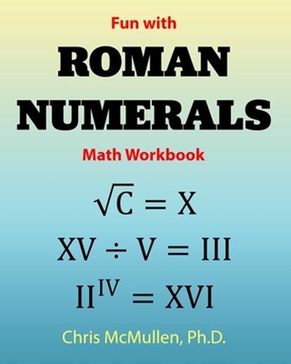 Fun with Roman Numerals Math Workbook, Chris McMullen - Paperback - 9781941691571