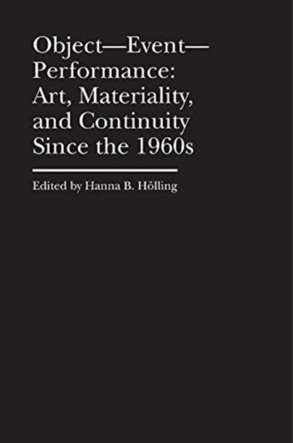 Object–Event–Performance – Art, Materiality, and Continuity Since the 1960s, Hanna B. Holling - Gebonden - 9781941792223