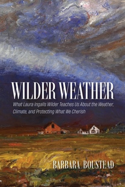 Wilder Weather: What Laura Ingalls Wilder Teaches Us about the Weather, Climate, and Protecting What We Cherish, Barbara Boustead - Paperback - 9781941813614