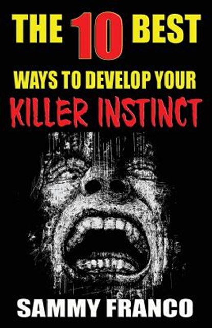 The 10 Best Ways to Develop Your Killer Instinct: Powerful Exercises That Will Unleash Your Inner Beast, Sammy Franco - Paperback - 9781941845479