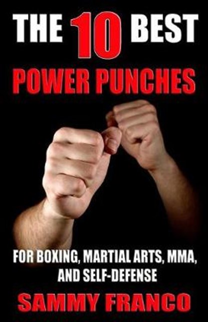 The 10 Best Power Punches: For Boxing, Martial Arts, MMA and Self-Defense, Sammy Franco - Paperback - 9781941845509