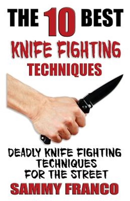 The 10 Best Knife Fighting Techniques: Deadly Knife Fighting Techniques for the Street, Sammy Franco - Paperback - 9781941845523