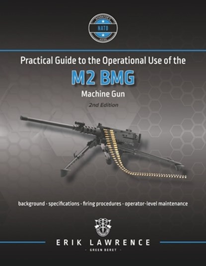 Practical Guide to the Operational Use of the M2 BMG Machine Gun, Erik Lawrence - Paperback - 9781941998137