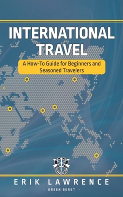 International Travel: A How-To Guide for Beginners and Seasoned Travelers, Erik Lawrence - Paperback - 9781941998861