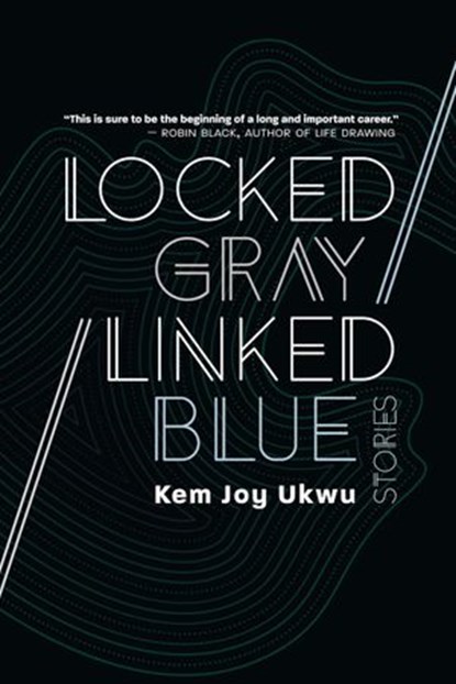 Locked Gray / Linked Blue: Stories, Kem Joy Ukwu - Ebook - 9781942083993