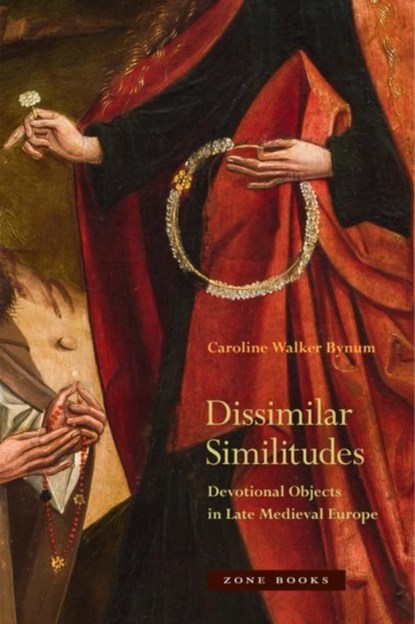Dissimilar Similitudes – Devotional Objects in Late Medieval Europe, Caroline Bynum - Gebonden - 9781942130376