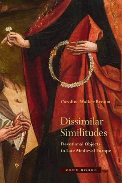 Dissimilar Similitudes – Devotional Objects in Late Medieval Europe, Caroline Walker Bynum - Paperback - 9781942130710