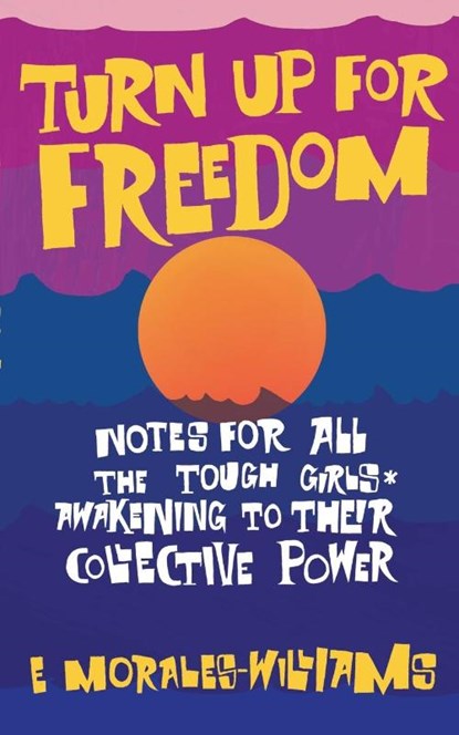 Turn Up For Freedom: Notes for All the Tough Girls* Awakening to Their Collective Power, E Morales-Williams - Paperback - 9781942173830