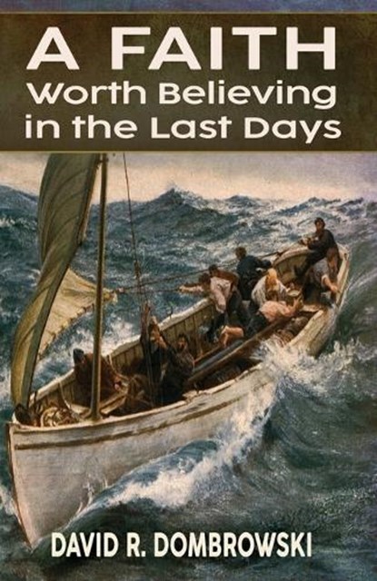 A Faith Worth Believing in the Last Days, David R Dombrowski - Paperback - 9781942423737