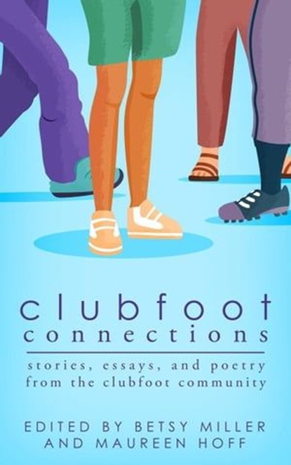 Clubfoot Connections: Stories, Essays, and Poetry from the Clubfoot Community, Betsy Miller ; Maureen Hoff - Ebook - 9781942480372