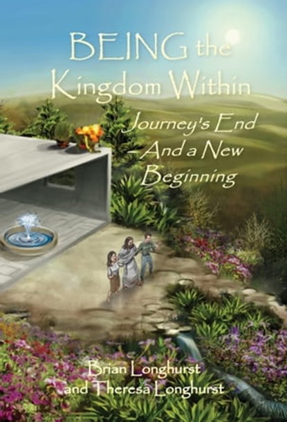 BEING the Kingdom Within: Journey's End ~ And a New Beginning, Brian Longhurst ; Theresa Longhurst - Ebook - 9781942497530