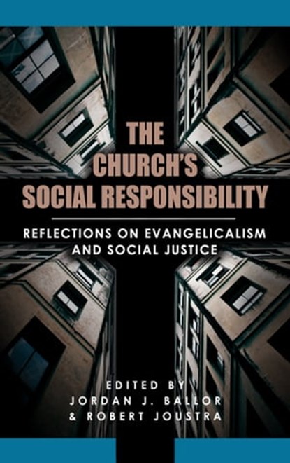 The Church's Social Responsibility: Reflections on Evangelicalism and Social Justice, Jordan Ballor ; Robert Joustra - Ebook - 9781942503088