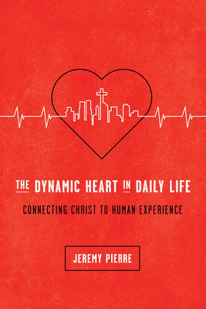 The Dynamic Heart in Daily Life: Connecting Christ to Human Experience, Jeremy Pierre - Paperback - 9781942572671