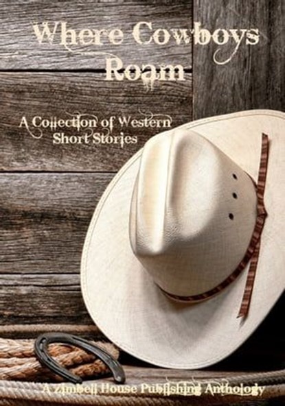 Where Cowboys Roam; A Collection of Western Short Stories, Zimbell House Publishing - Ebook - 9781942818717