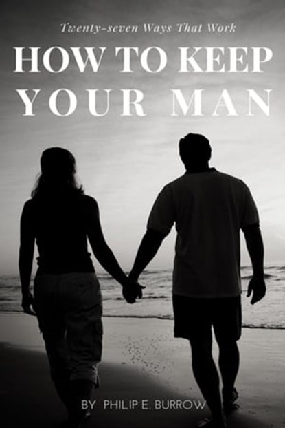 How to Keep Your Man: Twenty-seven Ways That Work, Philip E. Burrow - Ebook - 9781943007127