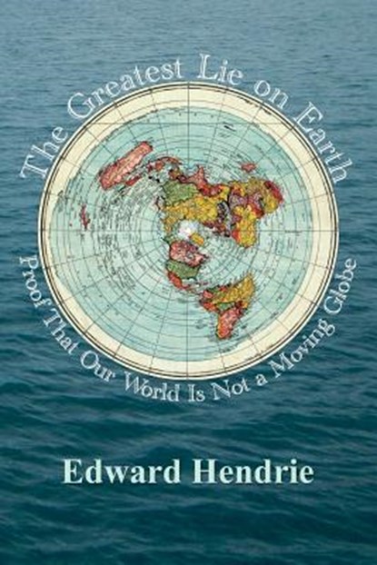 The Greatest Lie on Earth: Proof That Our World Is Not a Moving Globe, Edward Hendrie - Paperback - 9781943056019