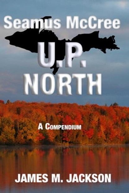 Seamus McCree U.P. North: A Compendium, James M. Jackson - Ebook - 9781943166176