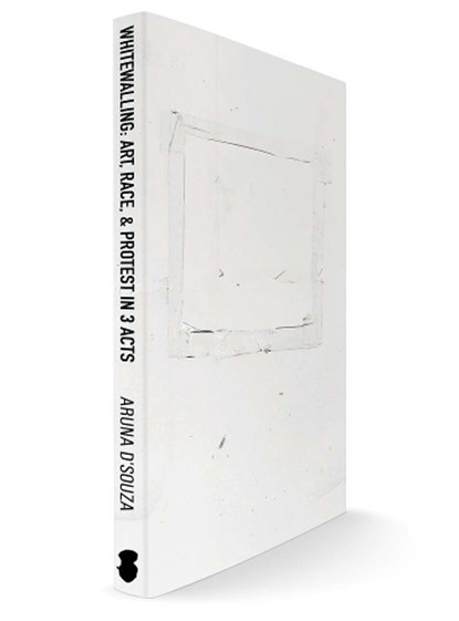 Whitewalling: Art, Race & Protest in 3 Acts, Aruna D'Souza - Paperback - 9781943263141