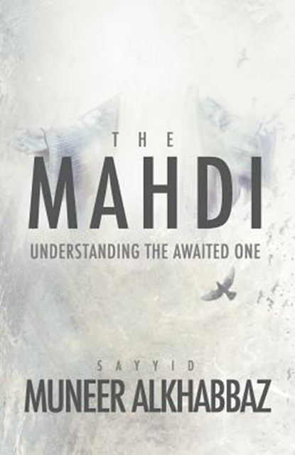 The Mahdi: Understanding the Awaited One, Sayyid Muneer Al-Khabbaz - Paperback - 9781943393244
