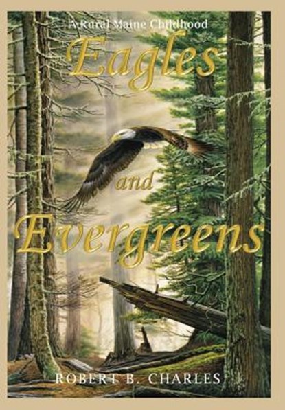 Eagles and Evergreens: A Rural Maine Childhood, Robert B. Charles - Gebonden - 9781943424337