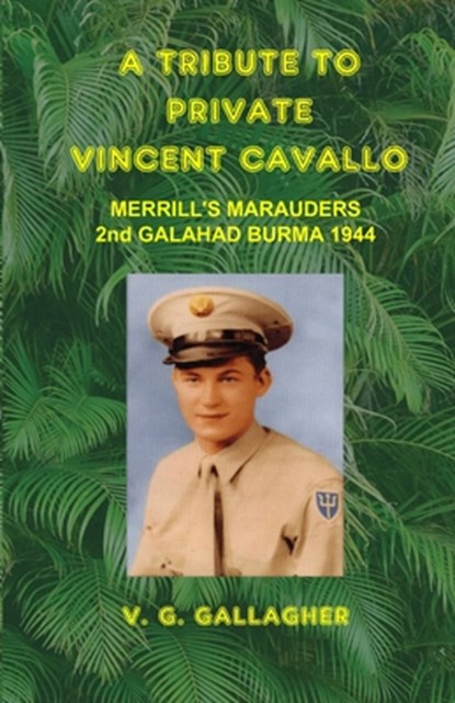A Tribute to Private Vincent Cavallo: Merrill's Marauders 2nd Galahad Burma 1944, V. G. Gallagher - Paperback - 9781943581122