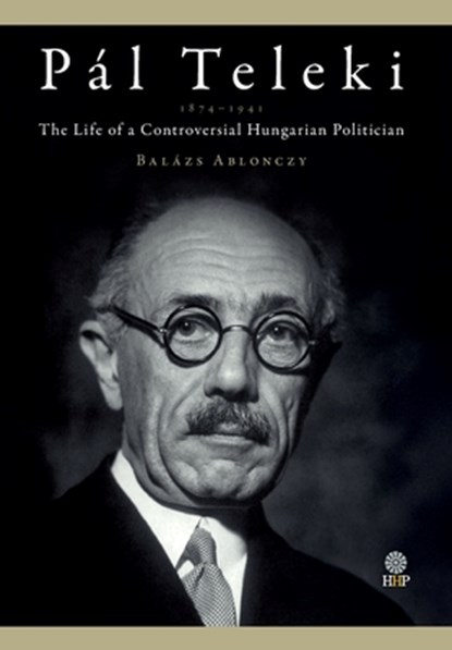Pál Teleki (1879-1941): The Life of a Controversial Hungarian Politician, Balázs Ablonczy - Gebonden - 9781943596324