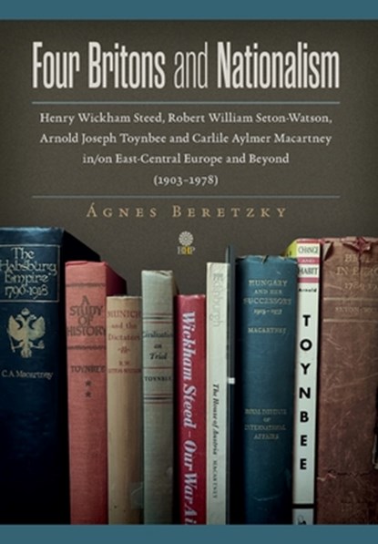 Four Britons and Nationalism: Henry Wickham Steed, Robert William Seton-Watson, Arnold Joseph Toynbee and Carlile Aylmer Macartney in/on East-Central, Ágnes Beretzky - Gebonden - 9781943596416