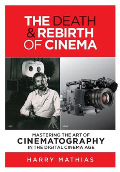 The Death & Rebirth of Cinema: Mastering the Art of Cinematography in the Digital Cinema Age, Harry Mathias - Paperback - 9781943625147