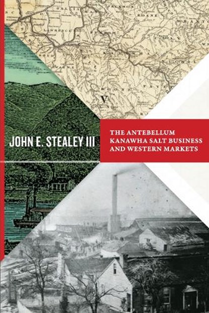 The Antebellum Kanawha Salt Business and Western Markets, John E. Stealey - Paperback - 9781943665297