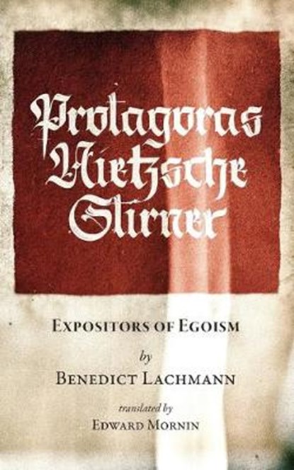 Protagoras. Nietzsche. Stirner.: Expositors of Egoism, Benedict Lachmann - Paperback - 9781943687053