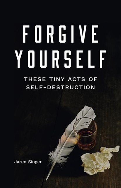Singer, J: Forgive Yourself These Tiny Acts of Self-Destruct, Jared Singer - Paperback - 9781943735617