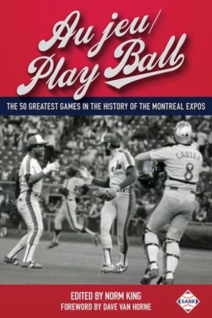 Au jeu/Play Ball: The 50 Greatest Games in the History of the Montreal Expos, Society for American Baseball Research - Ebook - 9781943816149