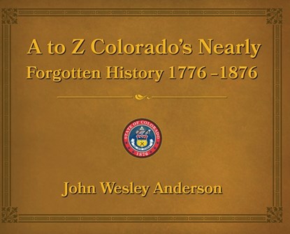 A to Z Colorado's Nearly Forgotten History 1776-1876, John Wesley Anderson - Gebonden - 9781943829361