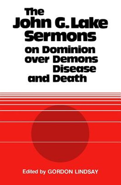 The John G. Lake Sermons on Dominion Over Demons, Disease and Death, John G. Lake - Paperback - 9781943866281