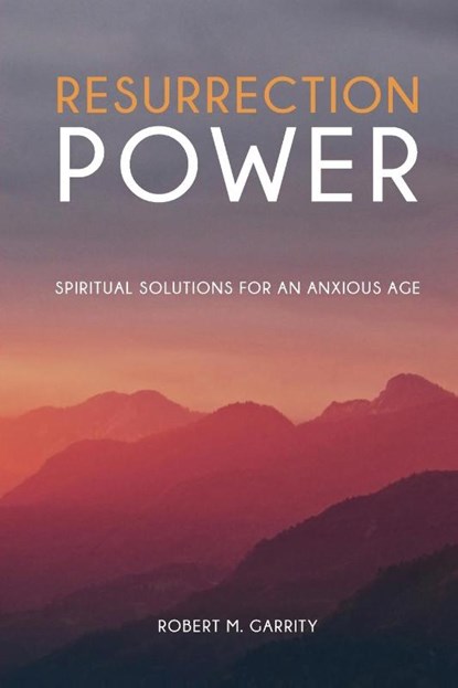 Resurrection Power! Spiritual Solutions for an Anxious Age, Robert M Garrity - Paperback - 9781943901012