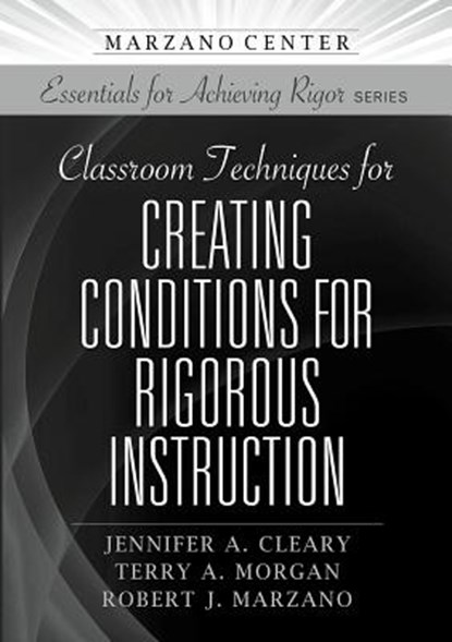 Classroom Techniques for Creating Conditions for Rigorous Instruction, Jennifer A. Cleary ; Terry A. Morgan ; Robert J. Marzano - Paperback - 9781943920877