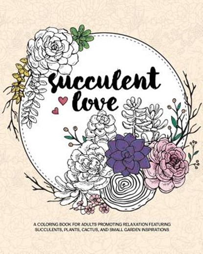 Succulent Love Adult Coloring Books: A Coloring Book for Adults Promoting Relaxation Featuring Succulents, Plants, Cactus, and Small Garden Inspiratio, Zing Adult Coloring Books - Paperback - 9781944093112