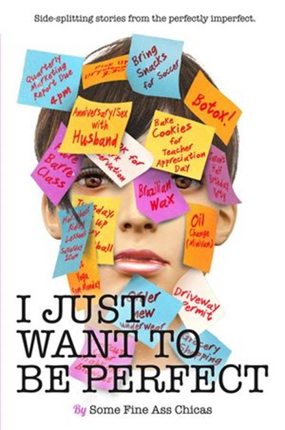 I Just Want to Be Perfect, Jen Mann ; Kim Bongiorno ; Bethany Thies ; Christine Burke ; Julianna W. Miner ; Kathryn Leehane ; Nicole Leigh Shaw ; Rebecca Gallagher ; Deva Dalporto ; Harmony Hobbs ; Wendi Aarons ; Alyson Herzig ; Lola Lolita ; Jessica Azar - Ebook - 9781944123017