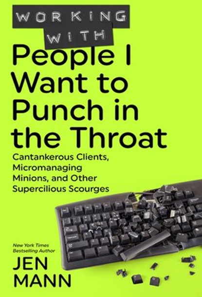 Working with People I Want to Punch in the Throat: Cantankerous Clients, Micromanaging Minions, and Other Supercilious Scourges, Jen Mann - Ebook - 9781944123055